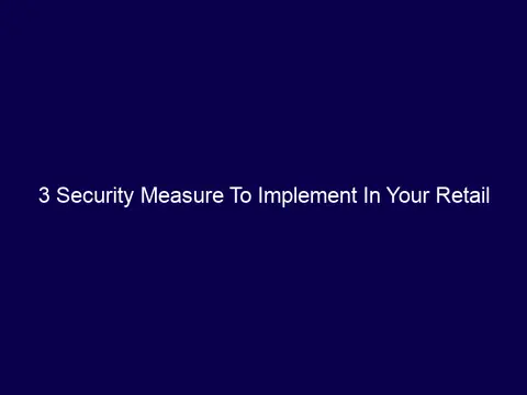 3 Security Measure To Implement In Your Retail Store